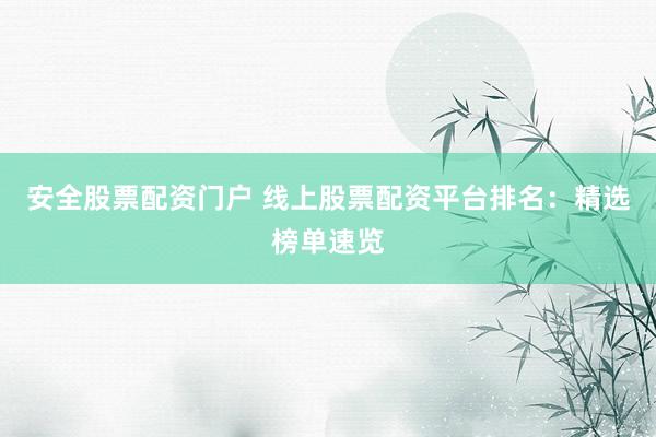 安全股票配资门户 线上股票配资平台排名：精选榜单速览