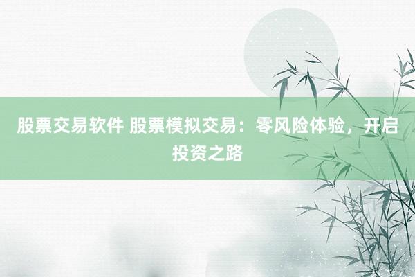 股票交易软件 股票模拟交易：零风险体验，开启投资之路