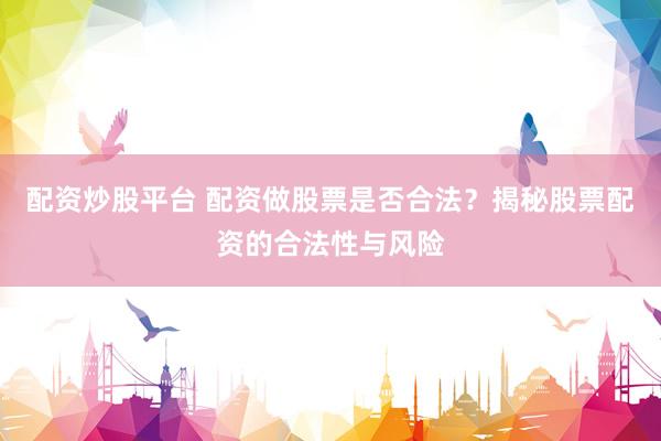 配资炒股平台 配资做股票是否合法？揭秘股票配资的合法性与风险