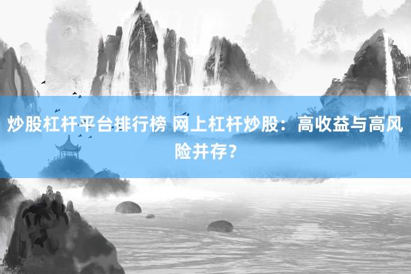 炒股杠杆平台排行榜 网上杠杆炒股：高收益与高风险并存？
