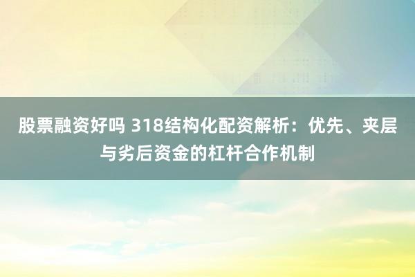 股票融资好吗 318结构化配资解析：优先、夹层与劣后资金的杠杆合作机制