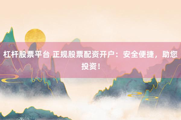 杠杆股票平台 正规股票配资开户：安全便捷，助您投资！