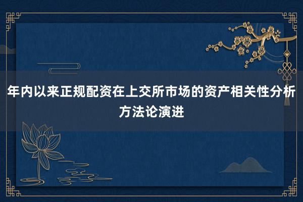年内以来正规配资在上交所市场的资产相关性分析方法论演进