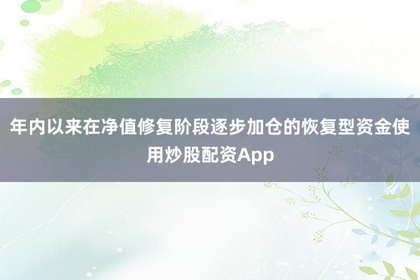 年内以来在净值修复阶段逐步加仓的恢复型资金使用炒股配资App