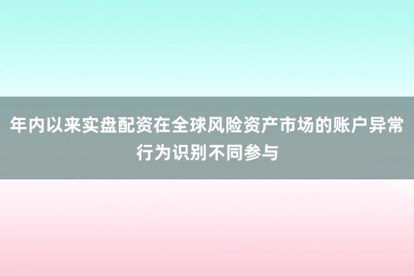 年内以来实盘配资在全球风险资产市场的账户异常行为识别不同参与