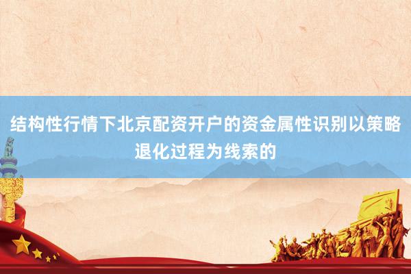 结构性行情下北京配资开户的资金属性识别以策略退化过程为线索的