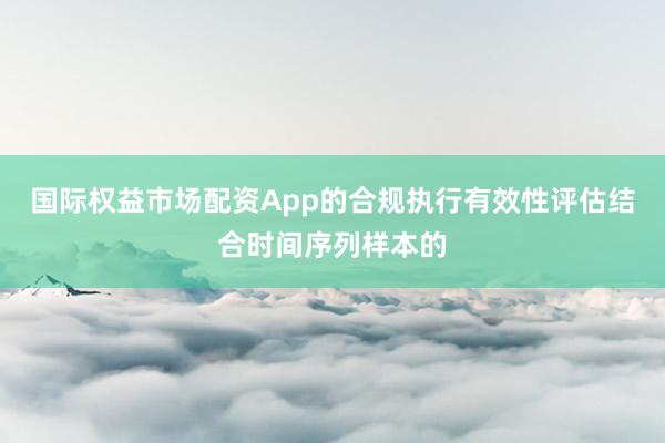国际权益市场配资App的合规执行有效性评估结合时间序列样本的