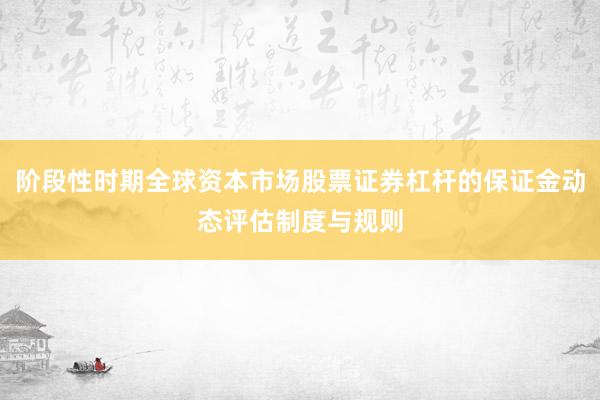 阶段性时期全球资本市场股票证券杠杆的保证金动态评估制度与规则
