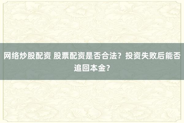 网络炒股配资 股票配资是否合法？投资失败后能否追回本金？