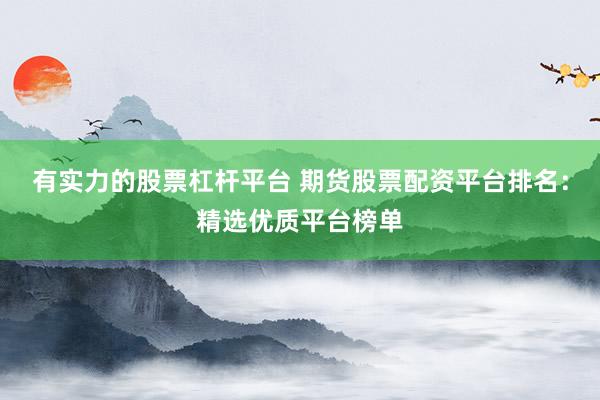 有实力的股票杠杆平台 期货股票配资平台排名：精选优质平台榜单