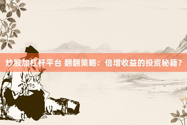 炒股加杠杆平台 翻翻策略：倍增收益的投资秘籍？
