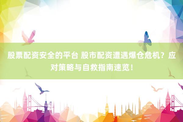 股票配资安全的平台 股市配资遭遇爆仓危机？应对策略与自救指南速览！