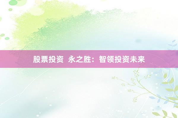 股票投资  永之胜：智领投资未来