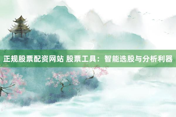 正规股票配资网站 股票工具：智能选股与分析利器