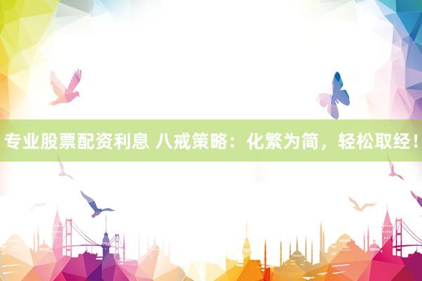 专业股票配资利息 八戒策略：化繁为简，轻松取经！