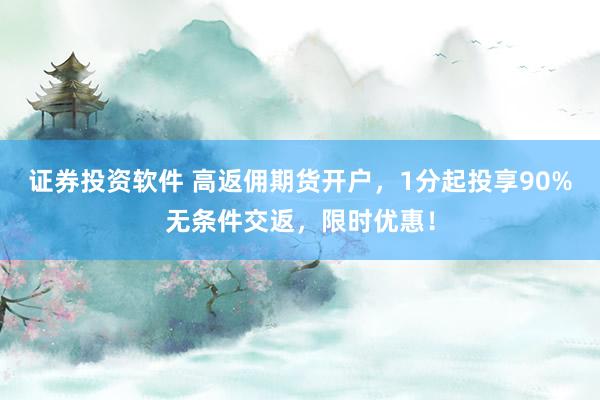 证券投资软件 高返佣期货开户，1分起投享90%无条件交返，限时优惠！