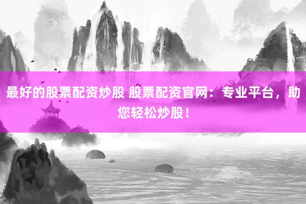 最好的股票配资炒股 股票配资官网：专业平台，助您轻松炒股！